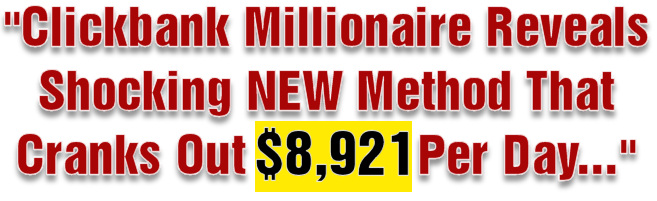 Clickbank Millionaire Reveals Shocking NEW Method That Cranks Out $8,921 Per Day