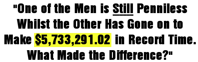 One of the Men is Still Penniless Whilst the Other Has Gone on to Make $5,733,291.02 in Record Time. What Made the Difference?