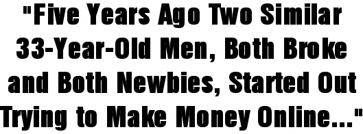 Five Years Ago Two Similar 33-Year-Old Men, Both Broke and Both Newbies, Started Out Trying to Make Money Online